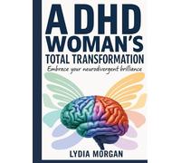 ADHD Woman's Total Transformation: A step-by-step guide to reclaim focus,Boost daily energy,and Build Brain-First Habits That Last