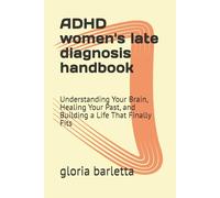 ADHD women's late diagnosis handbook: Understanding Your Brain, Healing Your Past, and Building a Life That Finally Fits