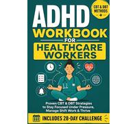 ADHD Workbook for Healthcare Workers: Proven CBT & DBT Strategies to Stay Focused Under Pressure, Manage Shift Work, and Thrive with a Neurodivergent Brain (ADHD Healthcare Worker System)