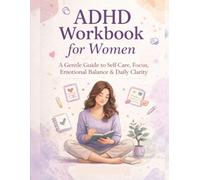 ADHD Workbook for Women: A Gentle Guide to Self-Care, Focus, Emotional Balance & Daily Clarity