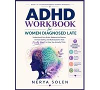 ADHD Workbook for Women Diagnosed Late: Understand Your Brain, Release the Shame, Unmask Safely, and Build Systems That Finally Work for How You Actually Think (Neurodivergent Women's Workbook)