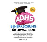 ADHS-Beherrschung für Erwachsene: Einfache Schritte zum Zeitmanagement, zur Reduzierung von Überforderung und zum Aufbau lebenslanger Fähigkeiten