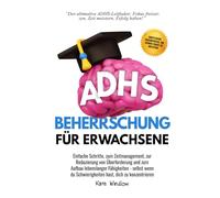 ADHS-Beherrschung für Erwachsene: Einfache Schritte zum Zeitmanagement, zur Reduzierung von Überforderung und zum Aufbau lebenslanger Fähigkeiten
