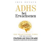 ADHS bei Erwachsenen: 100 praktische Tipps für den Alltag: Strategien und Tools für mehr Organisation, Konzentration und Zeitmanagement