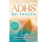 ADHS bei Frauen - Das unsichtbare Chaos - Wenn Gedanken und Gefühle überfluten: Dein Weg zu mehr Selbstakzeptanz und innerer Ruhe