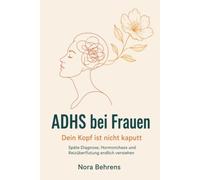 ADHS bei Frauen: Dein Kopf ist nicht kaputt - Späte Diagnose, Hormonchaos und Reizüberflutung endlich verstehen.