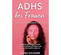 ADHS bei Frauen - Du bist nicht faul, undiszipliniert oder zu viel: Verstehe dein Gehirn, befreie dich von Schuld und Scham und nimm dich endlich selbst an