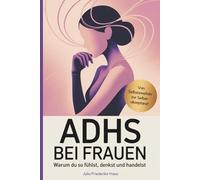 ADHS bei Frauen - Warum du so fühlst, denkst und handelst: Ein sachlicher Ratgeber über Symptome, Diagnose, Hormone & Alltag mit ADHS - speziell für Frauen, die sich endlich verstehen wollen