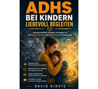 ADHS bei Kindern liebevoll begleiten: Elternratgeber zu ADHS - Erkennung, Diagnose, Erziehung und Alltag