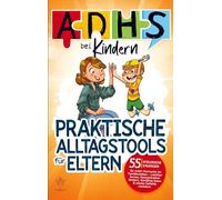 ADHS bei Kindern - praktische Alltagstools für Eltern: 55 spielerische Strategien für mehr Harmonie im Familienleben: Leichter lernen, Konzentration fördern, Konflikte lösen & starke Gefühle meistern