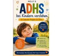 ADHS bei Kindern verstehen: Was Eltern wirklich wissen müssen - Mit praktischen Alltagstipps, Checklisten und Übungen