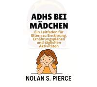 ADHS BEI MÄDCHEN: Ein Leitfaden für Eltern zu Ernährung, Ernährungsplänen und täglichen Aktivitäten