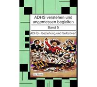 ADHS - Beziehung und Selbstwert - Ein Nachschlagewerk für Eltern, Erzieher und Lehrer: ADHS verstehen und angemessen begleiten, Band 5 (ADHS verstehen ... Wohngruppen, Eltern und Studie)