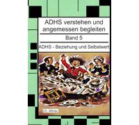 ADHS - Beziehung und Selbstwert - Ein Nachschlagewerk für Eltern, Erzieher und Lehrer: ADHS verstehen und angemessen begleiten, Band 5 (ADHS verstehen ... Wohngruppen, Eltern und Studie)