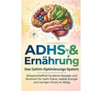 ADHS & Ernährung: Das Gehirn-Optimierungs-System: Wissenschaftlich fundierte Rezepte und Routinen für mehr Fokus, stabile Energie und weniger Chaos im Alltag
