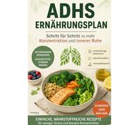 ADHS Ernährungsplan: Wie Du Konzentration förderst, Impulsivität reduzierst und fokussierter wirst - ohne Ernährung zur Qual zu machen