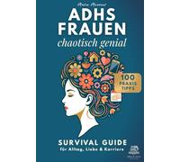ADHS FRAUEN - chaotisch genial. Survival Guide für Alltag, Liebe & Karriere: Mit 100 Praxistipps
