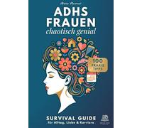 ADHS FRAUEN - chaotisch genial. Survival Guide für Alltag, Liebe & Karriere: Mit 100 Praxistipps