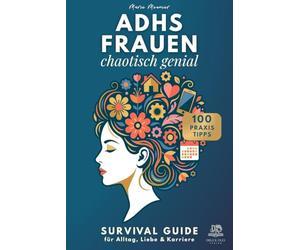 ADHS FRAUEN - chaotisch genial. Survival Guide für Alltag, Liebe & Karriere: Mit 100 Praxistipps