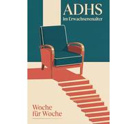 ADHS im Erwachsenenalter, Woche für Woche: Das praktische 12-Wochen-Programm für Aufmerksamkeit, Zeit, Gefühle und Organisation | Konkrete Werkzeuge ... zur fachlichen Behandlung | Für Erwachsene