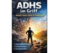 ADHS im Griff: Klarheit, Fokus & Stärke für Erwachsene: Ein wissenschaftlich fundierter Leitfaden für Selbstmanagement, Produktivität, emotionale Regulation und nachhaltige Alltagsroutinen