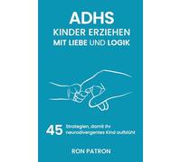 ADHS-Kinder erziehen mit Liebe und Logik: 45 Strategien, damit Ihr neurodivergentes Kind aufblüht