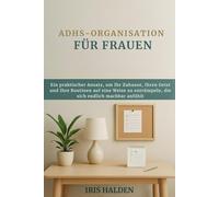 ADHS-ORGANISATION FÜR FRAUEN: Ein praktischer Ansatz, um Ihr Zuhause, Ihren Geist und Ihre Routinen auf eine Weise zu entrümpeln, die sich endlich machbar anfühlt