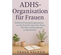 ADHS-Organisation für Frauen: Einfache Entrümpelungssysteme, um die Kontrolle über Ihren Raum, Ihre Zeit und Ihre Energie zu übernehmen