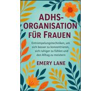 ADHS-Organisation für Frauen: Entrümpelungstechniken, um sich besser zu konzentrieren, sich ruhiger zu fühlen und den Alltag zu meistern