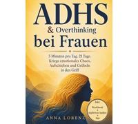 ADHS & Overthinking bei Frauen: 5 Minuten pro Tag. 21 Tage. Kriege emotionales Chaos, Aufschieben und Grübeln in den Griff - inkl. Workbook, Audios & ... & Overthinking - die Reihe von Anna Lorenz)