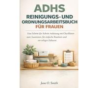 ADHS REINIGUNGS-UND ORDNUNG ARBEITSBUCH FÜR FRAUEN: Eine Schritt-für-Schritt-Anleitung mit Checklisten für Entrümpelung, einfache Routinen und ein ruhiges Zuhause