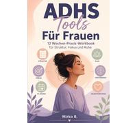 ADHS-Tools für Frauen: 12 Wochen-Praxis- Workbook für Struktur, Fokus und Ruhe