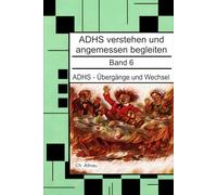 ADHS - Übergänge und Wechsel - Ein Nachschlagewerk für Eltern, Erzieher und Lehrer: ADHS verstehen und angemessen begleiten - Band 6 (ADHS verstehen ... Wohngruppen, Eltern und Studie)