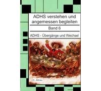 ADHS - Übergänge und Wechsel - Ein Nachschlagewerk für Eltern, Erzieher und Lehrer: ADHS verstehen und angemessen begleiten - Band 6 (ADHS verstehen ... Wohngruppen, Eltern und Studie)