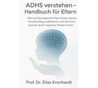ADHS verstehen - Handbuch für Eltern: Wie neurobiologische Erkenntnie deinen Familienalltag stabilisieren und dein Kind sicherer durch impulsive Phasen führen