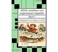 ADHS verstehen und angemessen begleiten: Pädagogische Grundlagen zu ADHS: 1 (ADHS verstehen und angemessen begleiten - eine Reihe für Lehrkräfte, ... Wohngruppen, Eltern und Studie)