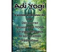 Adi Yogi : le premier prédicateur du yoga: Découvrez l'essence du YOGA à travers les yeux de son premier prédicateur