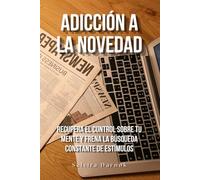 Adicción a la novedad: Recupera el control sobre tu mente y frena la búsqueda constante de estímulos