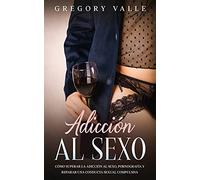 Adicción al Sexo: Cómo Superar la Adicción al Sexo, Pornografía y Reparar una Conducta Sexual Compulsiva