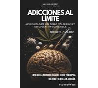 ADICCIONES AL LÍMITE: NEUROBIOLOGÍA DEL DESEO, TOLERANCIA Y RECUPERACIÓN SOSTENIBLE (Neuroconoce: Neurociencia para Vivir Mejor)