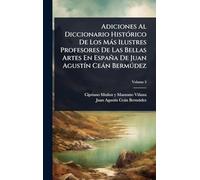 Adiciones Al Diccionario Histórico De Los Más Ilustres Profesores De Las Bellas Artes En España De Juan Agustín Ceán Bermúdez