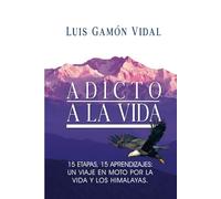 ADICTO A LA VIDA: 15 etapas, 15 aprendizajes: un viaje en moto por la vida y los Himalayas.