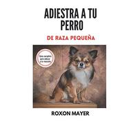 ADIESTRA A TU PERRO DE RAZA PEQUEÑA: ¡Guía completa para educar a tu mascota!