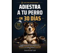 ADIESTRA A TU PERRO EN 30 DÍAS: La guía práctica para principiantes para enseñarle obediencia, buenos hábitos, paseos tranquilos y un comportamiento equilibrado