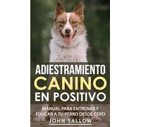 Adiestramiento Canino en Positivo: Técnicas, Claves y Juegos Para Aprender Cómo Adiestrar a tu Cachorro