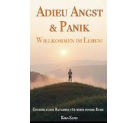 Adieu Angst & Panik - Willkommen im Leben: Ein ehrlicher Ratgeber für mehr innere Ruhe