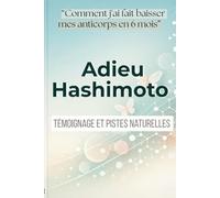 Adieu Hashimoto. Prendre sa santé en main.: Comment j'ai fait baisser mes anticorps en 6 mois - Mon témoignage