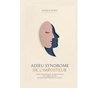 Adieu Syndrome de l'Imposteur: Le plan d'action pour passer du doute permanent à une confiance qui tient, sans jamais avoir l'impression de vous forcer (AEQUANIMA)