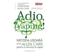 Adio, vaping! Metoda usoara a lui Allen Carr pentru a renunta la vapat - Allen Carr, John Dicey, Humanitas Practic, Editie in limba romana