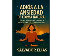 ADIÓS A LA ANSIEDAD DE FORMA NATURAL: Cómo vencer el estrés y recuperar tu tranquilidad (Bienestar Natural: Guías para Dormir, Sanar y Recuperar tu Energía)